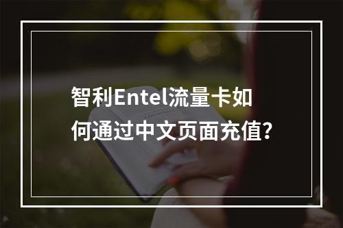 智利Entel流量卡如何通过中文页面充值？