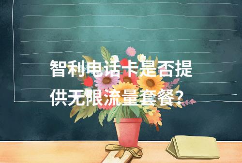 智利电话卡是否提供无限流量套餐？