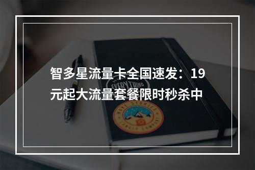 智多星流量卡全国速发：19元起大流量套餐限时秒杀中