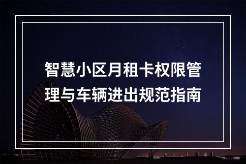 智慧小区月租卡权限管理与车辆进出规范指南