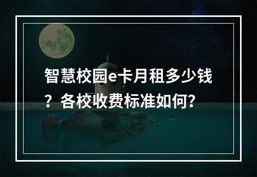 智慧校园e卡月租多少钱？各校收费标准如何？