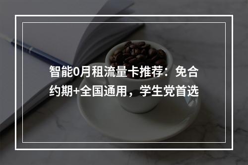 智能0月租流量卡推荐：免合约期+全国通用，学生党首选