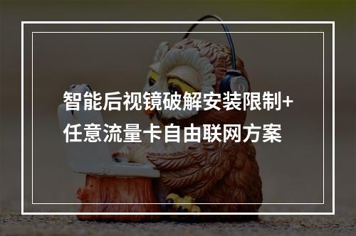智能后视镜破解安装限制+任意流量卡自由联网方案