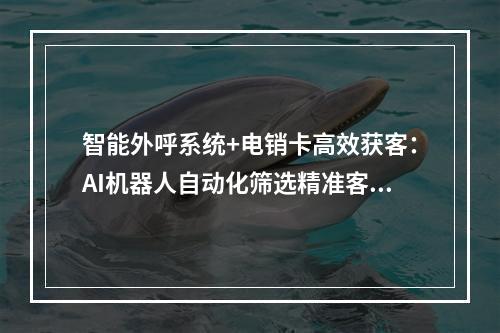 智能外呼系统+电销卡高效获客：AI机器人自动化筛选精准客户