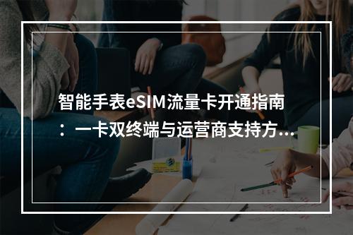 智能手表eSIM流量卡开通指南：一卡双终端与运营商支持方案