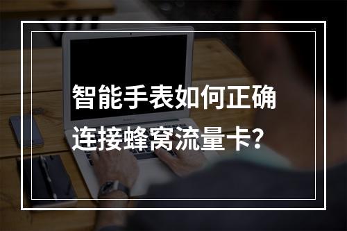 智能手表如何正确连接蜂窝流量卡？