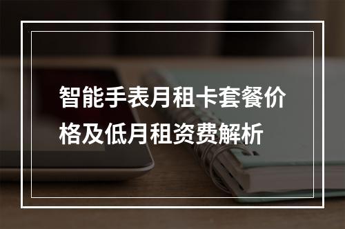 智能手表月租卡套餐价格及低月租资费解析