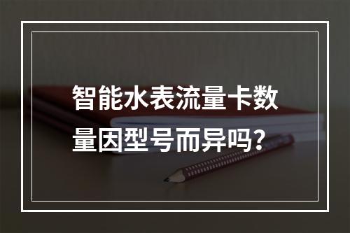 智能水表流量卡数量因型号而异吗？