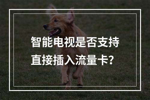 智能电视是否支持直接插入流量卡？