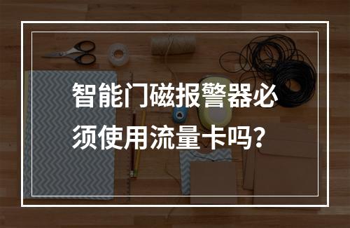 智能门磁报警器必须使用流量卡吗？