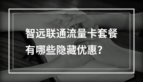 智远联通流量卡套餐有哪些隐藏优惠？