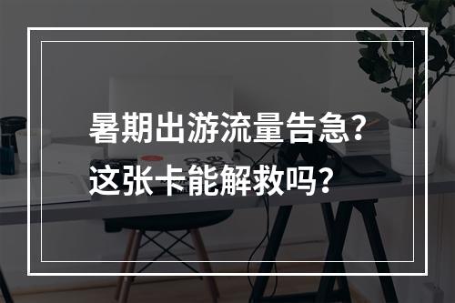 暑期出游流量告急？这张卡能解救吗？