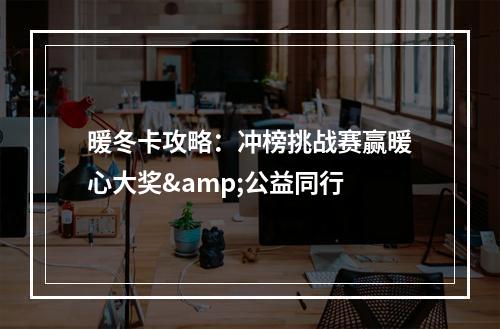 暖冬卡攻略：冲榜挑战赛赢暖心大奖&公益同行