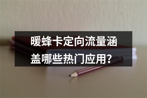 暖蜂卡定向流量涵盖哪些热门应用？