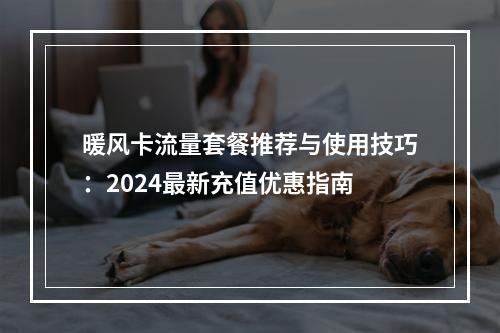 暖风卡流量套餐推荐与使用技巧：2024最新充值优惠指南