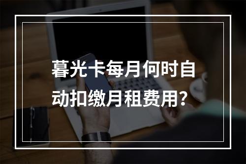 暮光卡每月何时自动扣缴月租费用？