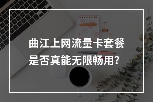 曲江上网流量卡套餐是否真能无限畅用？
