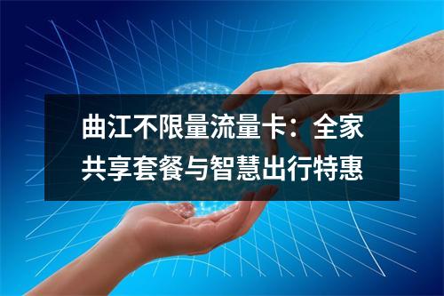 曲江不限量流量卡：全家共享套餐与智慧出行特惠
