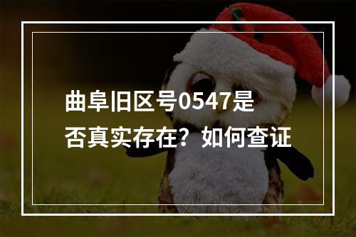 曲阜旧区号0547是否真实存在？如何查证