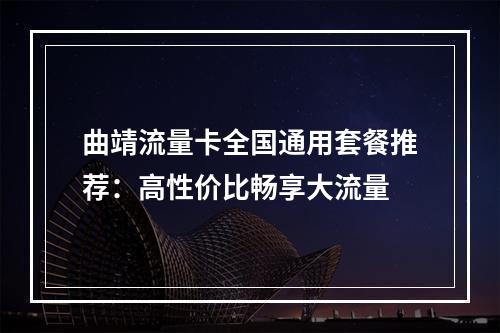 曲靖流量卡全国通用套餐推荐：高性价比畅享大流量