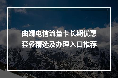 曲靖电信流量卡长期优惠套餐精选及办理入口推荐