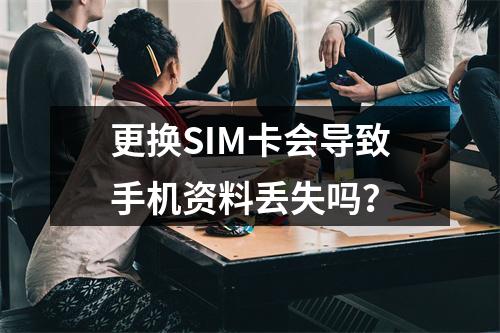 更换SIM卡会导致手机资料丢失吗？