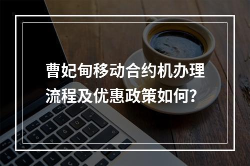 曹妃甸移动合约机办理流程及优惠政策如何？
