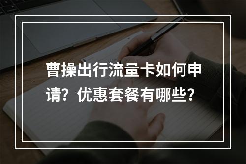 曹操出行流量卡如何申请？优惠套餐有哪些？