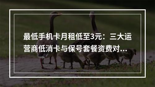 最低手机卡月租低至3元：三大运营商低消卡与保号套餐资费对比