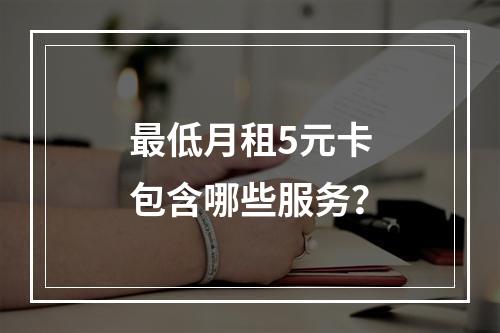 最低月租5元卡包含哪些服务？