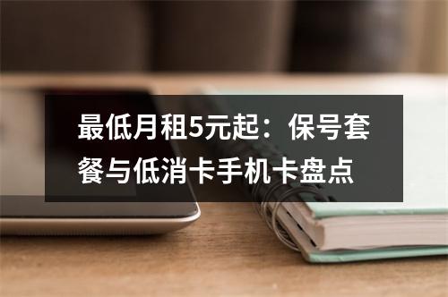 最低月租5元起：保号套餐与低消卡手机卡盘点