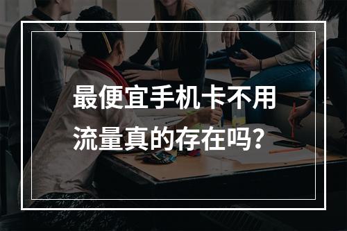最便宜手机卡不用流量真的存在吗？