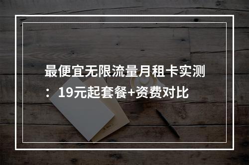 最便宜无限流量月租卡实测：19元起套餐+资费对比