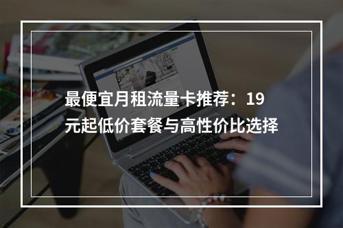 最便宜月租流量卡推荐：19元起低价套餐与高性价比选择