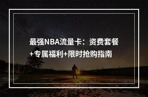 最强NBA流量卡：资费套餐+专属福利+限时抢购指南