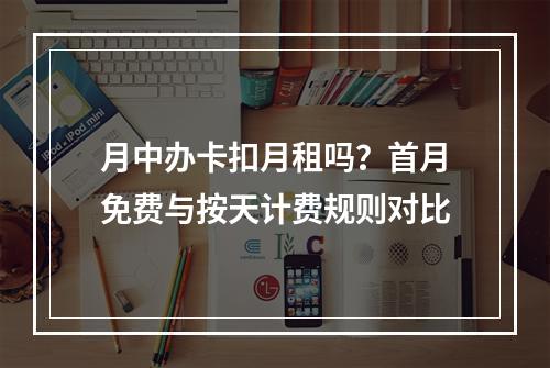 月中办卡扣月租吗？首月免费与按天计费规则对比