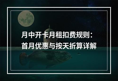 月中开卡月租扣费规则：首月优惠与按天折算详解