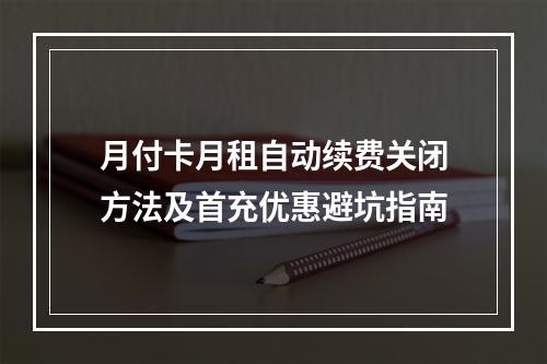 月付卡月租自动续费关闭方法及首充优惠避坑指南