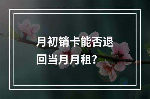 月初销卡能否退回当月月租？