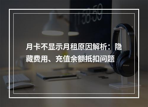 月卡不显示月租原因解析：隐藏费用、充值余额抵扣问题