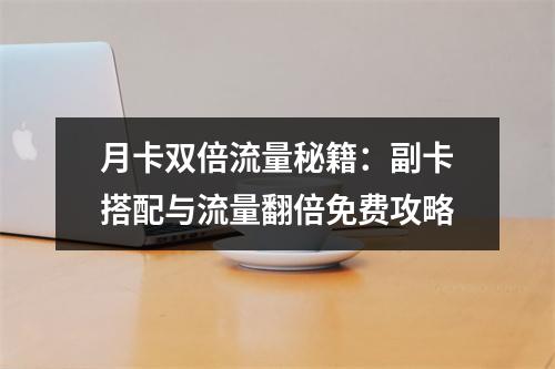 月卡双倍流量秘籍：副卡搭配与流量翻倍免费攻略