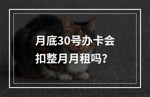月底30号办卡会扣整月月租吗？