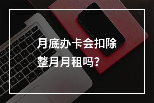 月底办卡会扣除整月月租吗？