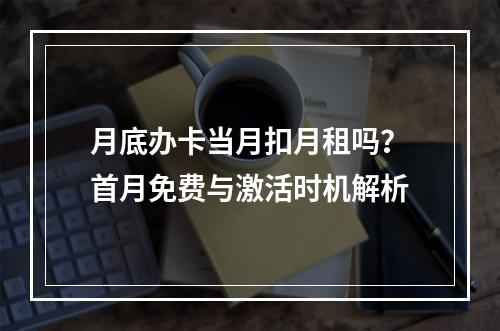 月底办卡当月扣月租吗？首月免费与激活时机解析