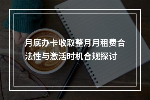 月底办卡收取整月月租费合法性与激活时机合规探讨