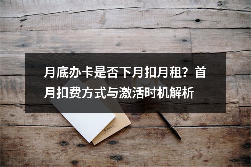 月底办卡是否下月扣月租？首月扣费方式与激活时机解析