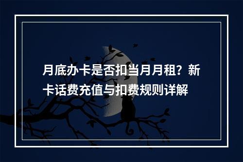 月底办卡是否扣当月月租？新卡话费充值与扣费规则详解
