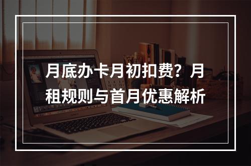 月底办卡月初扣费？月租规则与首月优惠解析
