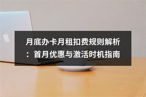 月底办卡月租扣费规则解析：首月优惠与激活时机指南