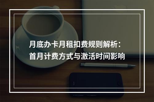 月底办卡月租扣费规则解析：首月计费方式与激活时间影响